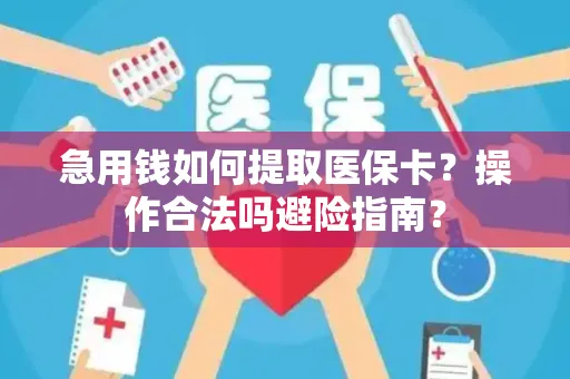 急用钱如何提取医保卡？操作合法吗避险指南？